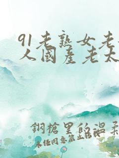 91老熟女老女人国产老太在现
