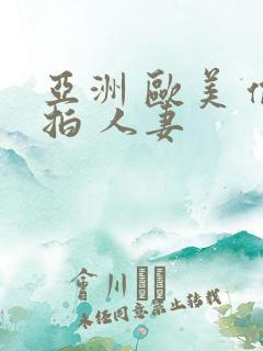 亚洲 欧美 偷拍 人妻