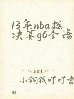 13年nba总决赛g6全场回放高清