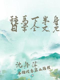 种马下半身出轨日常全文免费阅读