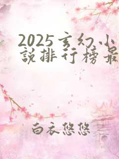 2025玄幻小说排行榜最新