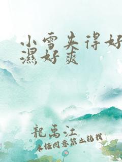 小雪夹得好紧好湿好爽