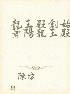龙王殿创始人 萧阳龙王殿