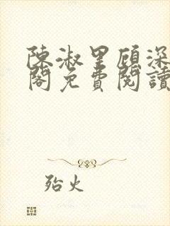 陈淑里顾深笔趣阁免费阅读无弹窗