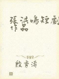 张洪鸣短剧全部作品