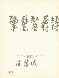 隔壁邻居经常找事怎么对付