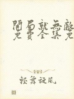 开局就无敌漫画免费全集免费观看
