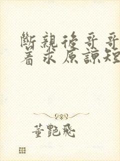 断亲后哥哥们哭着求原谅短剧全集