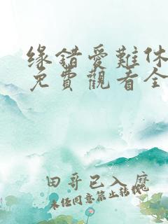 缘错爱难休短剧免费观看全集播放