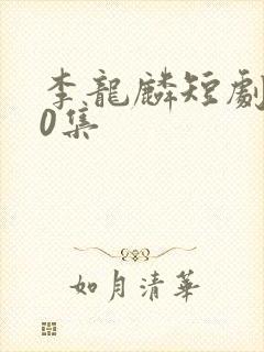 李龙麟短剧100集