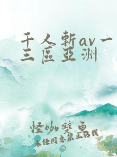 千人斩av一二三区亚洲