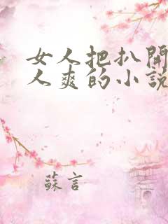 女人把扒开给男人爽的小说