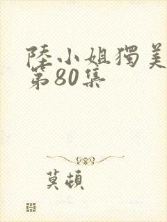 陆小姐独美短剧第80集