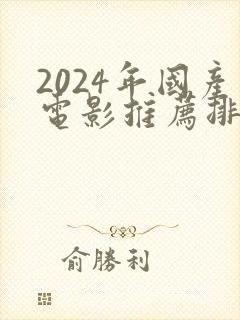 2024年国产电影推荐排行榜前十名