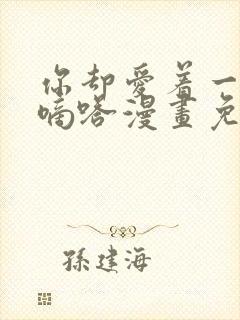 你却爱着一个他嘀嗒漫画免费