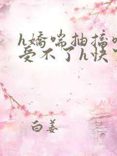 h娇喘抽搐喷潮受不了h快穿np