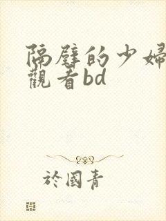 隔壁的少妇在线观看bd