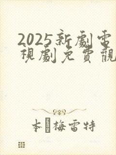 2025新剧电视剧免费观看全集在线播放