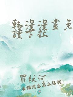 韩漫漫画免费阅读下拉