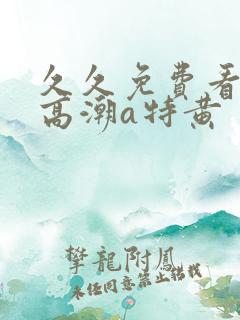 久久免费看少妇高潮a特黄