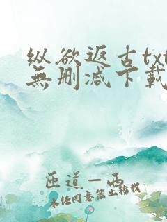 纵欲返古txt无删减下载