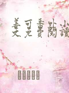姜可番外小说全文免费阅读无弹窗笔趣阁