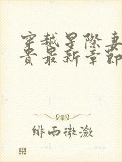 穿越星际妻荣夫贵最新章节无弹窗