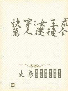 快穿:女王成为万人迷后全文阅读