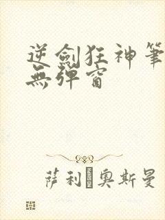 逆剑狂神笔趣阁无弹窗