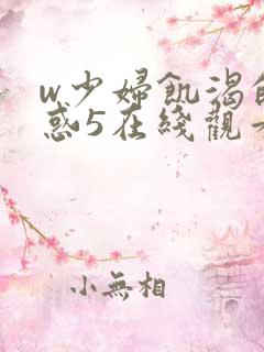 w少妇饥渴的诱惑5在线观看