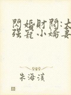 闪婚财阀:大叔强宠小娇妻全部章节