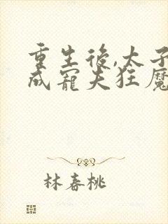 重生后,太子妃成宠夫狂魔了