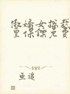 傲娇女总裁的医皇保镖免费观看全集
