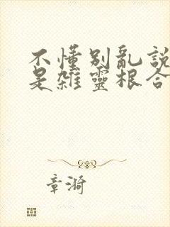 不懂别乱说我不是杂灵根合集