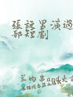 张旋男演过的全部短剧