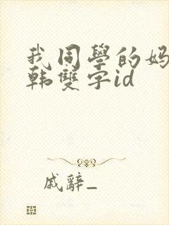 我同学的妈妈中韩双字id