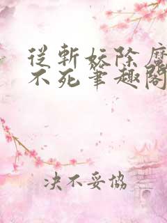 从斩妖除魔长生不死笔趣阁