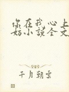 你在我心上又何妨小说全文免费阅读无弹窗