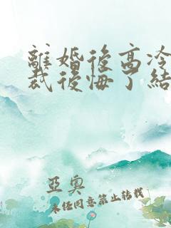 离婚后高冷女总裁后悔了结局