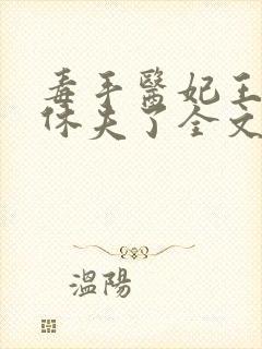 毒手医妃王爷被休夫了全文免费阅读