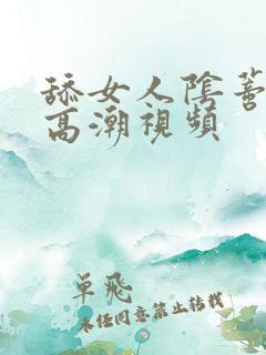 舔女人阴蒂引起高潮视频