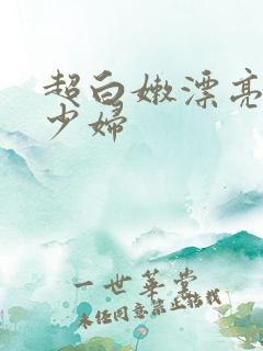超白嫩漂亮气质少妇