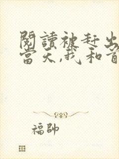 阅读被赶出娘家当天,我和首富闪婚了