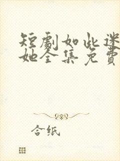 短剧如此迷人的她全集免费观看