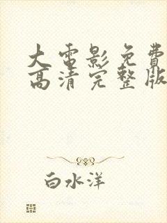 大电影免费观看高清完整版