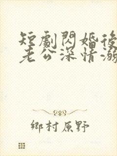 短剧闪婚后,被老公深情溺爱