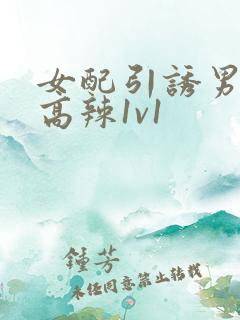 女配引诱男主h高辣1v1