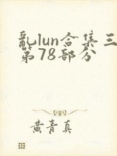 乱lun合集三第78部分