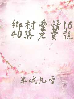 乡村爱情16部40集免费观看