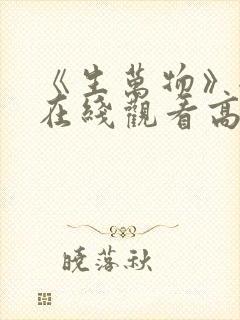 《生万物》全集在线观看高清